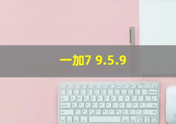 一加7 9.5.9